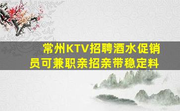 常州KTV招聘酒水促销员可兼职亲招亲带稳定料