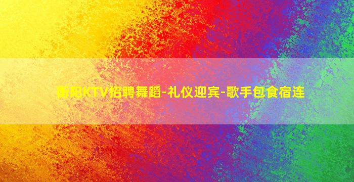 衡阳KTV招聘舞蹈-礼仪迎宾-歌手包食宿连
